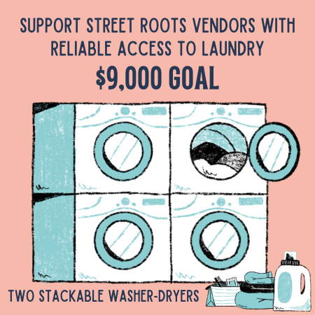 Help us raise $9,000 this week to purchase two washer-dryer sets to support vendors with access to laundry and clean clothes in our new building at streetroots.org/wishlist. Plus, make a gift at any amount between 4/28 & 5/5 for a chance to win a Mother's Day giveaway package!