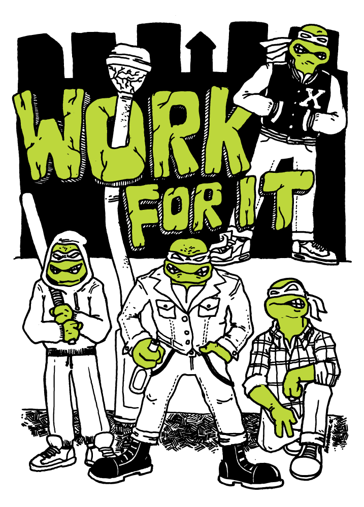 WORK FOR IT Teenage Mutant Ninja Turtles inspired illustration for a local hard core band. 2012, good times.