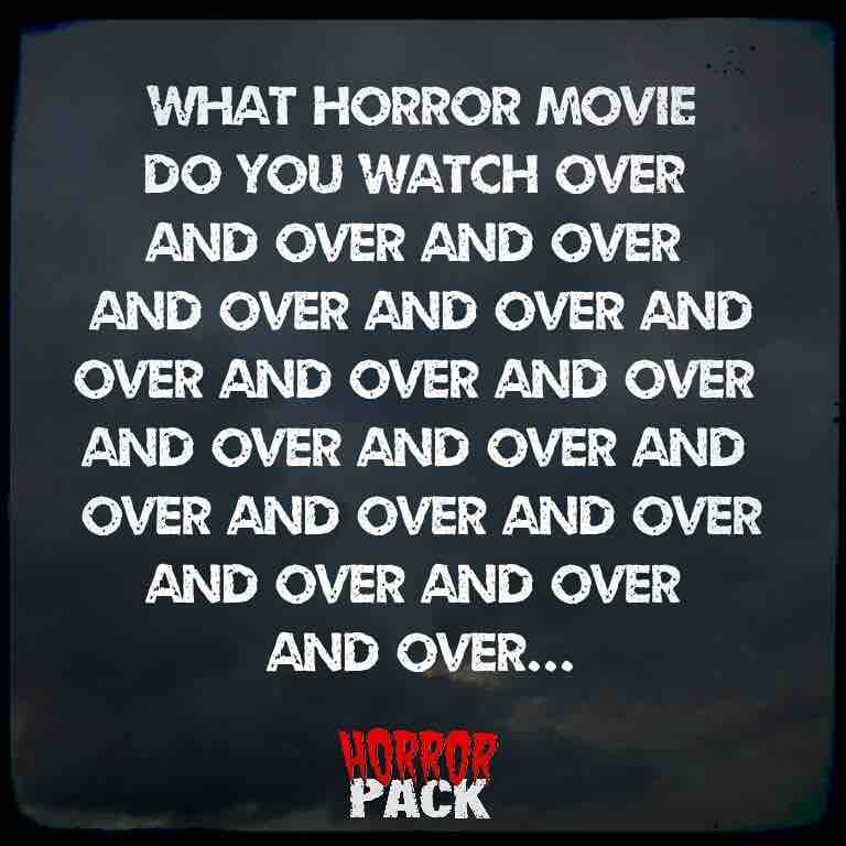 What horror movie do you watch over and over and over and over and over and…