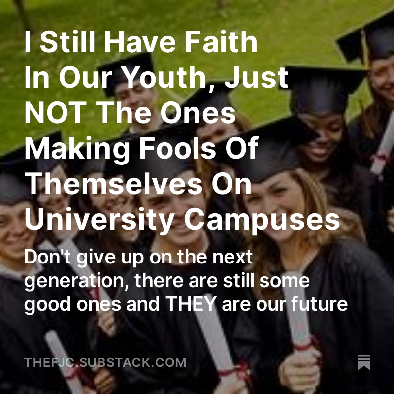 I STILL HAVE FAITH IN OUR YOUTH, JUST NOT THE ONES MAKING FOOLS OF THEMSELVES ON UNIVERSITY CAMPUSES Don't give up on the next generation, there are still some good ones and THEY are our future! READ THE ENTIRE ARTICLE FOR FREE RIGHT HERE: open.substack.com/pub/thefjc/p/i… If an alien…
