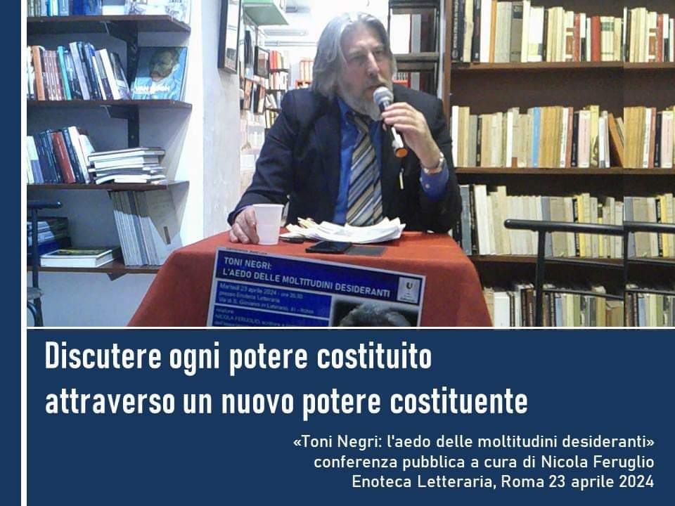 'Discutere ogni potere costituito attraverso un nuovo potere costituente' «Toni Negri: l'aedo delle moltitudini desideranti» conferenza pubblica a cura di Nicola Feruglio Enoteca Letteraria, Roma 24 aprile 2024 #nicolaferuglio #findovegiungeilcantodelliperboreo @CasaScrittori