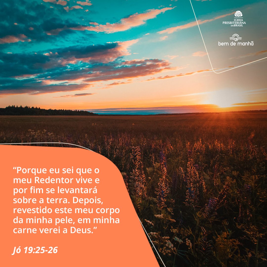 Bem de Manhã: Comece o dia meditando na sabedoria de Deus. “Porque eu sei que o meu Redentor vive e por fim se levantará sobre a terra. Depois, revestido este meu corpo da minha pele, em minha carne verei a Deus.” Jó 19:25-26