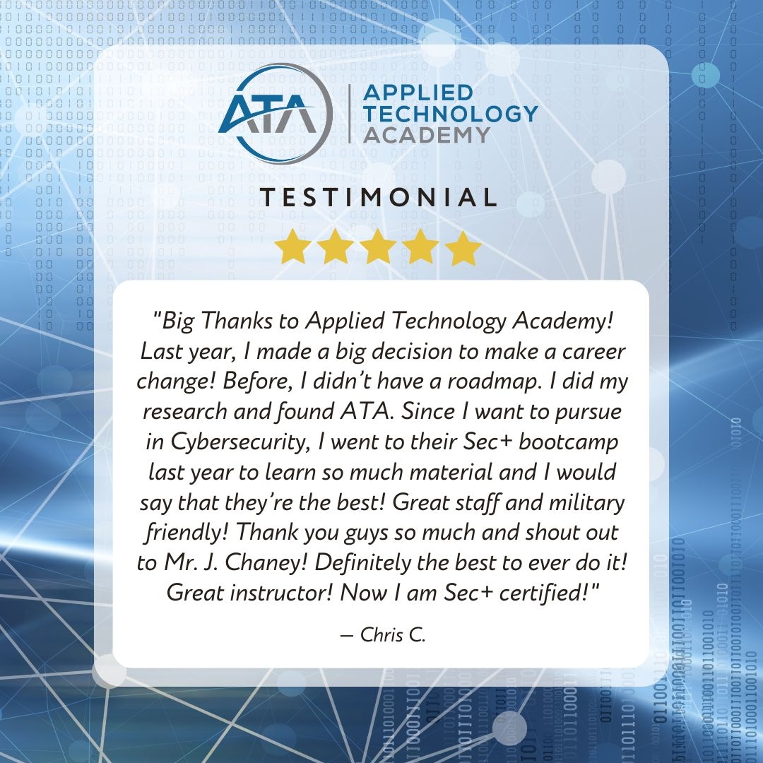 'Big Thanks to ATA! I went to the ATA Sec+ bootcamp to learn so much material and I would say that they’re the best! Great staff and military friendly! Thank you guys so much and shout out to Mr. J. Chaney! Definitely the best to ever do it! I am Sec+ certified!' Chris C