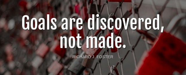 'Goals are discovered, not made.'-Richard J. Foster