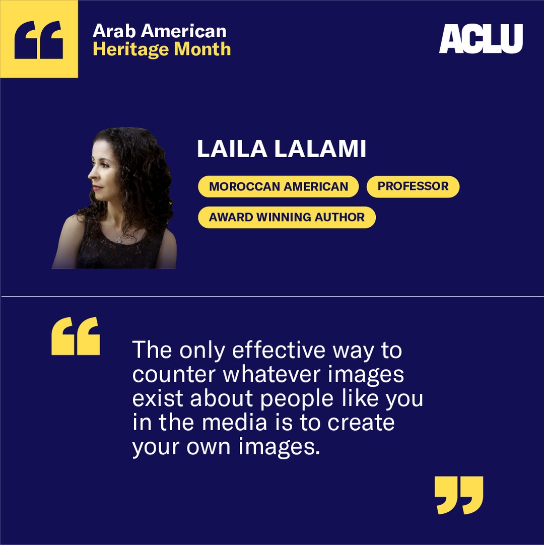 Laila Lalami is an award-winning novelist and professor. Through her writing, Lalami explores themes of immigration and identity from multiple perspectives. This Arab American Heritage Month, here’s to telling our stories and creating our own narratives.