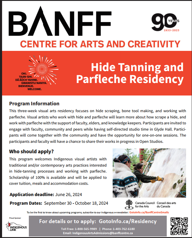 Banff Centre invites applications for their Hide Tanning and Parfleche Residency. This program welcomes Indigenous visual artists with traditional and/or contemporary arts practices interested in hide-tanning processes and working with parfleche. Info: GotoInfo.ca/Residency