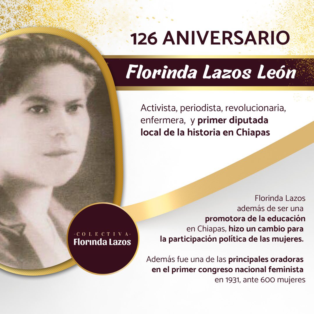 #UnDiaComoHoy nace #FlorindaLazos un 26 de abril de 1898 en San Cristóbal de las Casas, Chiapas

Mujer revolucionaria mexicana, política, maestra, periodista y sufragista. Primera diputada chiapaneca. Ejemplo e inspiración para el activismo feminista.
