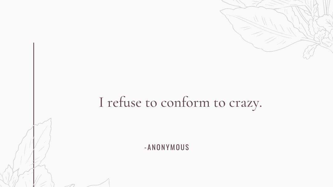 I refuse to conform to crazy. -Anonymous.

#refuse #conform #crazy #mindset #normality #anonymous #anonymousquotes #letsthink #thinkaboutit #selfreflect #perspectiveshift #quotes #quotesdaily #quotesforyou #quotesoftheday #quotestoliveby #quotesaboutlife #quotesandsayings