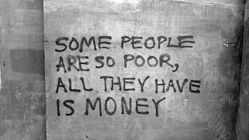 I would rather have the love and support of my friends and family than have all the money in the world.