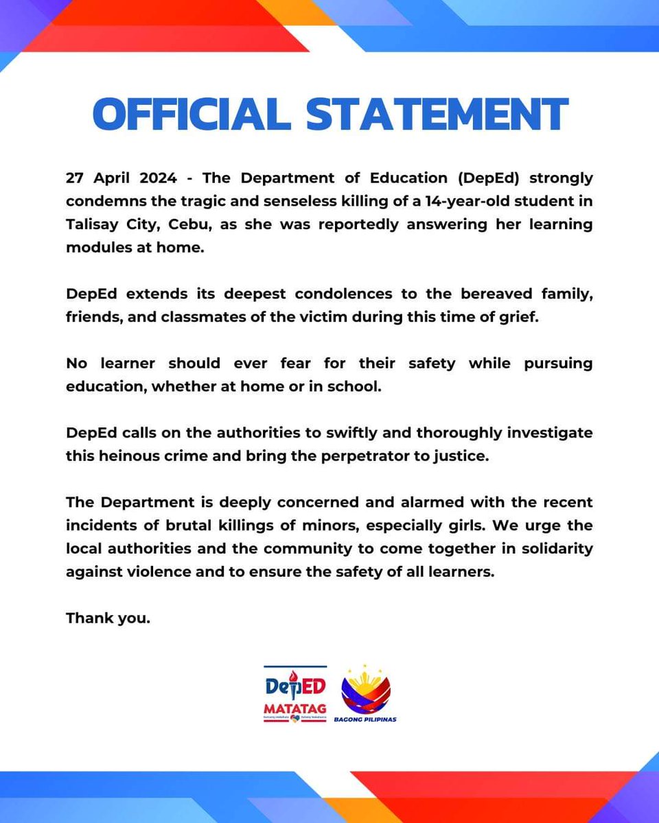 OFFICIAL STATEMENT 26 April 2024 - The Department of Education (DepEd) strongly condemns the tragic and senseless killing of a 14-year-old student in Talisay City, Cebu, as she was reportedly answering her learning modules at home. DepEd extends its deepest condolences to the