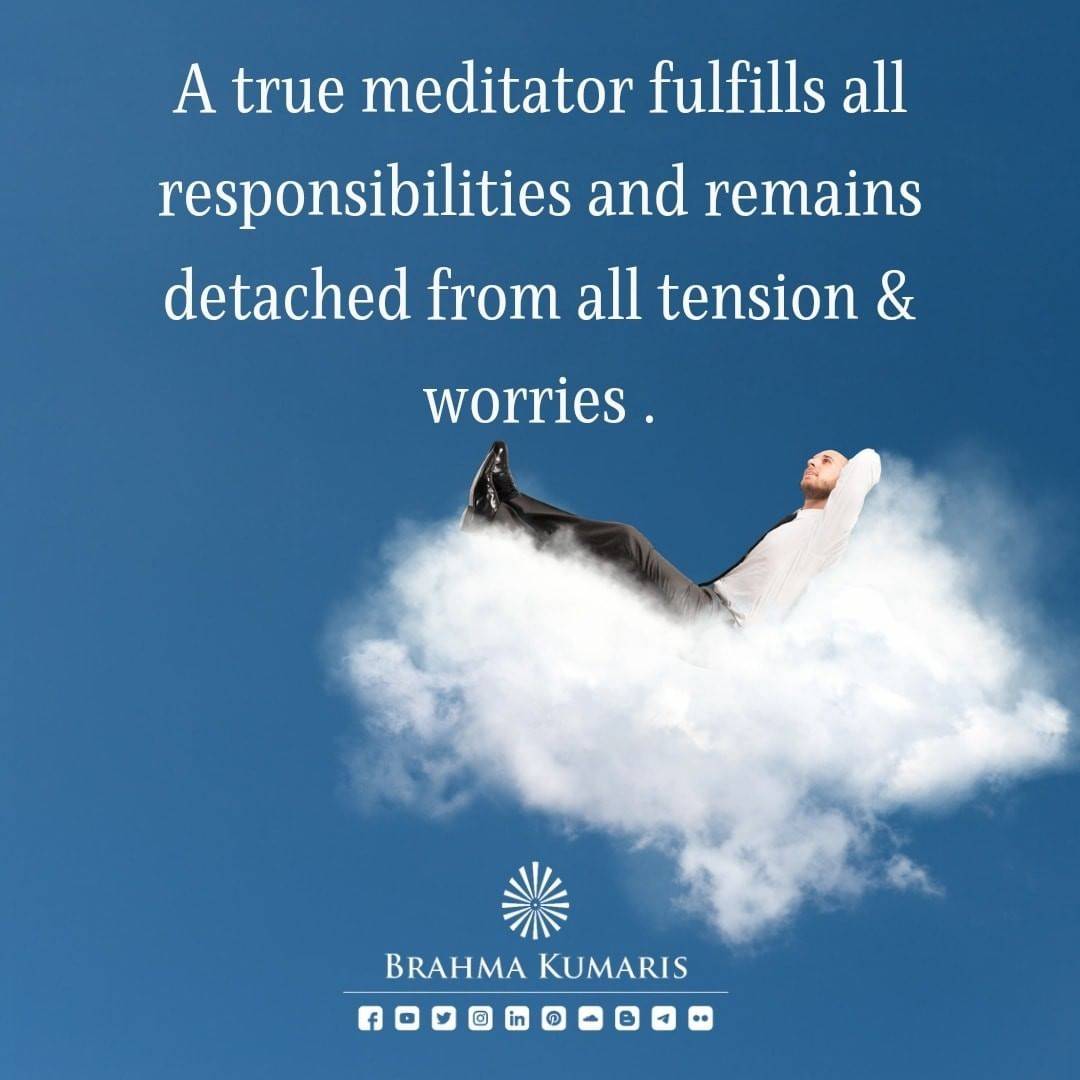 A true meditator & spiritual practitioner never runs away from his responsibilities but remains detached from the negative and unnecessary thoughts about those responsibilities. In fact a meditator can accomplish all the responsibilities more effectively & peacefully.