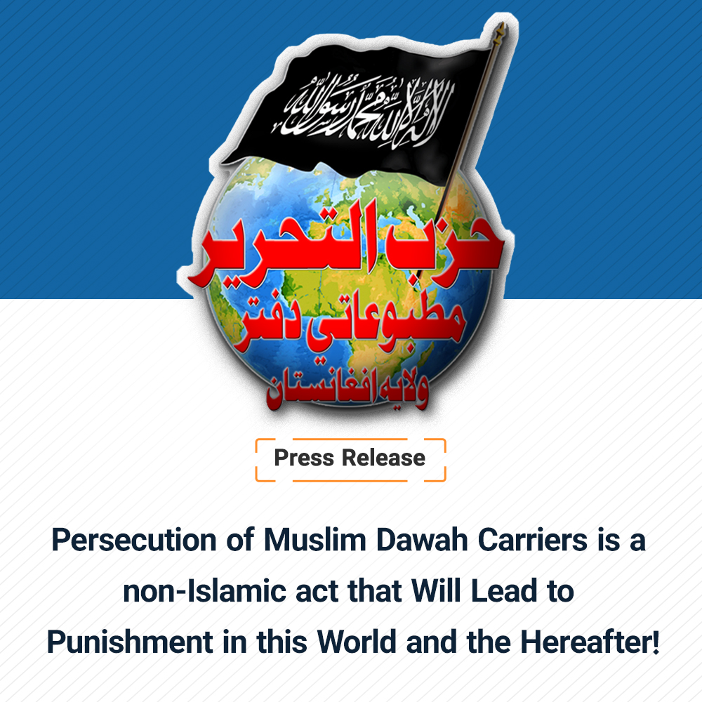 Press Release
Persecution of Muslim Dawah Carriers is a non-Islamic act that Will Lead to Punishment in this World and the Hereafter!
The Intelligence Officials of the ruling regime of Afghanistan, after arresting the Dawah carriers of Hizb ut Tahrir in Kabul, Paktia, Herat and