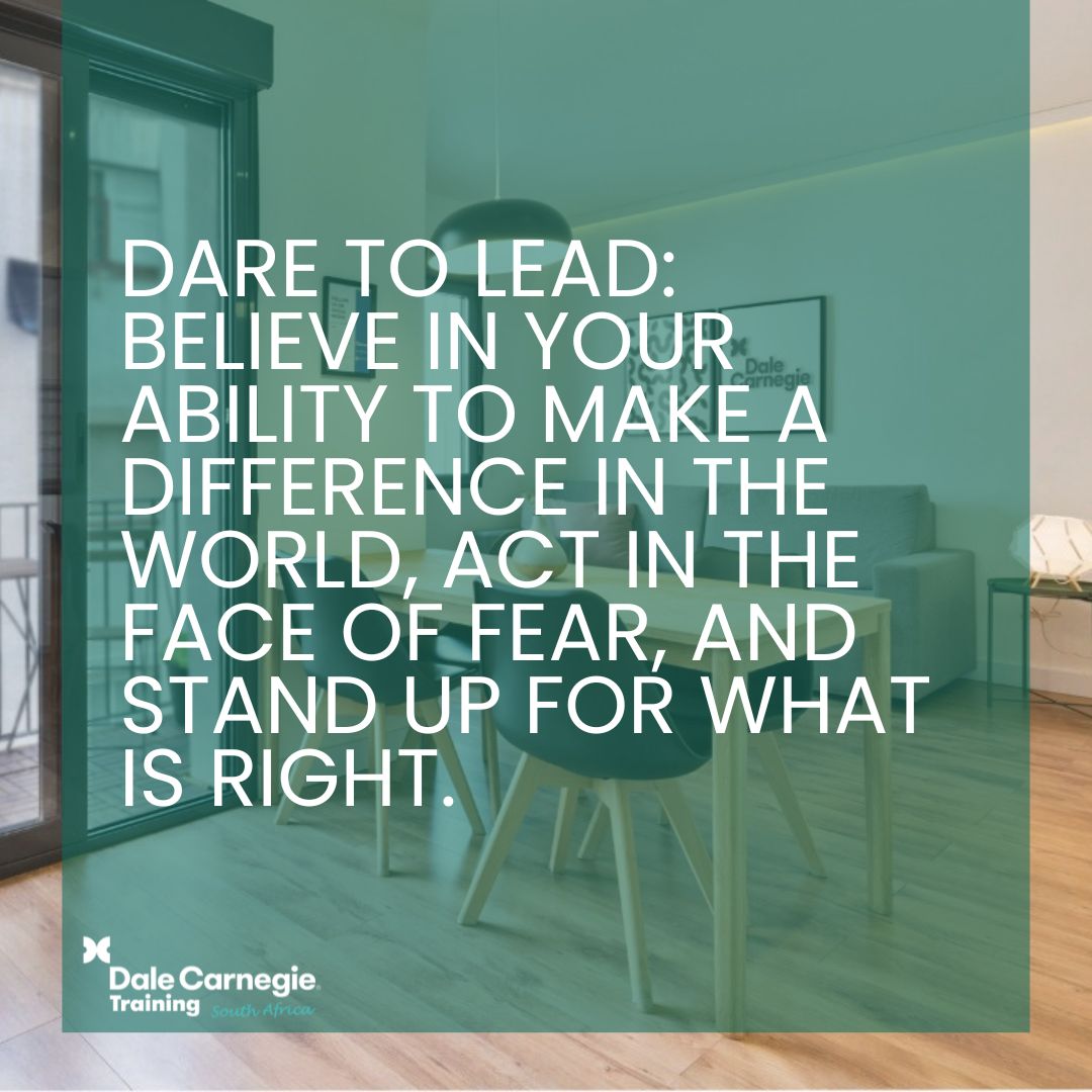 'Dare to lead: Believe in your ability to make a difference in the world, act in the face of fear, and stand up for what is right.',dalecarnegietraining.co.za