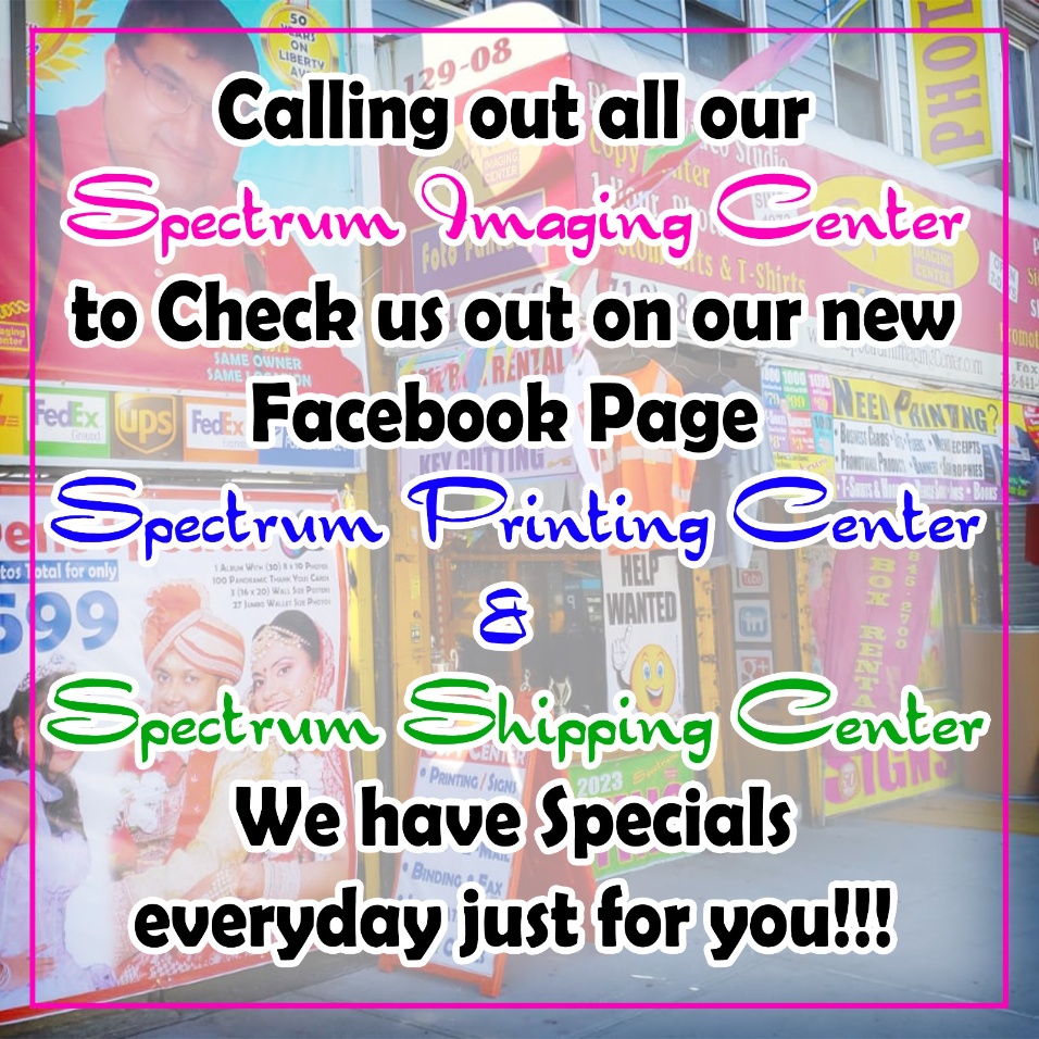 Calling out all our Spectrum Imaging Center friends to
check us out on out new Facebook page, Spectrum Printing Center
and Spectrum Shipping Center. We have specials everyday just for you!!!
#Spectrum_Imaging_Center
SPECTRUM IMAGING CENTER