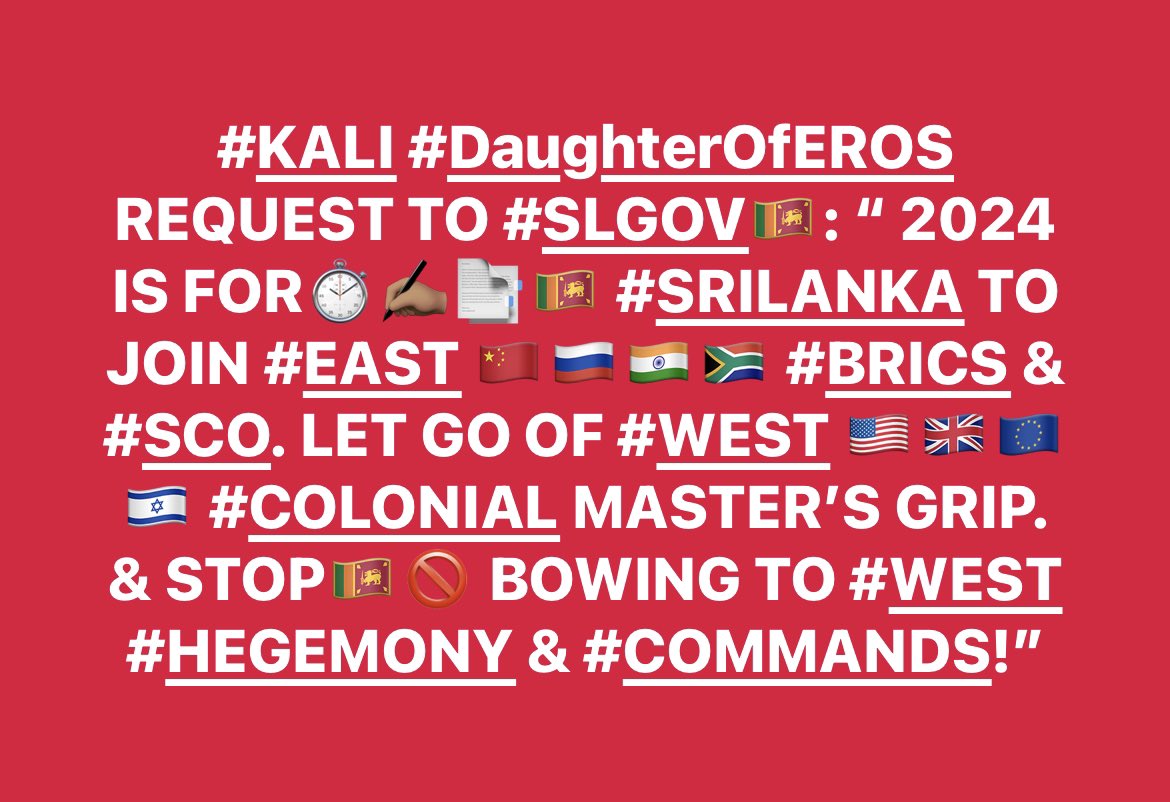 #KALI #DaughterOfEROS #REQUEST TO #SLGOV🇱🇰 #SLParliament #RanilWickremesinghe  @RW_UNP @DouglasDevanan1 : “ 2024🗓️ IS FOR⏱️✍🏽📑🇱🇰 #SRILANKA TO JOIN #EAST 🇨🇳🇷🇺🇮🇳🇧🇷🇿🇦🇮🇷 #BRICS & #SCO. LET GO OF #WEST 🇺🇸🇬🇧🇪🇺🇮🇱 #COLONIAL MASTER’S GRIP & STOP🇱🇰🚫 BOWING TO #WEST #HEGEMONY #COMMANDS!”