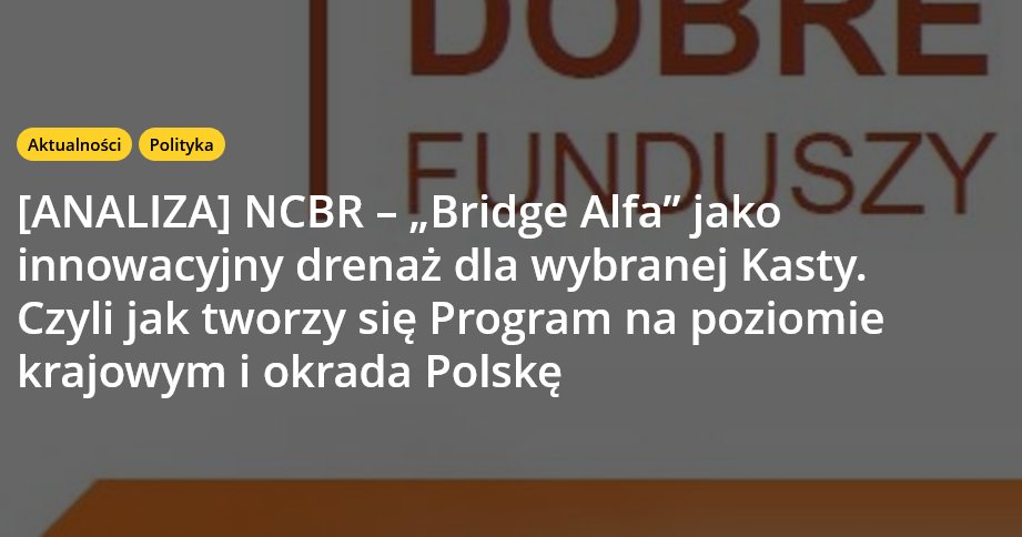 🔴 [ANALIZA] NCBR – „Bridge Alfa” jako innowacyjny drenaż dla wybranej  Kasty. Czyli jak tworzy się Program na poziomie krajowym i okrada Polskę

Komisja Europejska we wstępnym raporcie wskazuje na duże  nieprawidłowości przy wydatkowaniu pieniędzy z Programu Operacyjnego