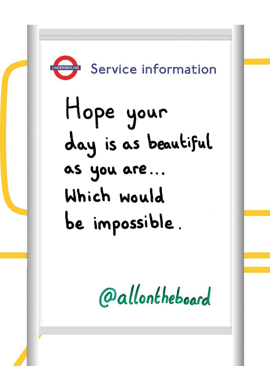 Hope your day is as beautiful as you are… which would be impossible.