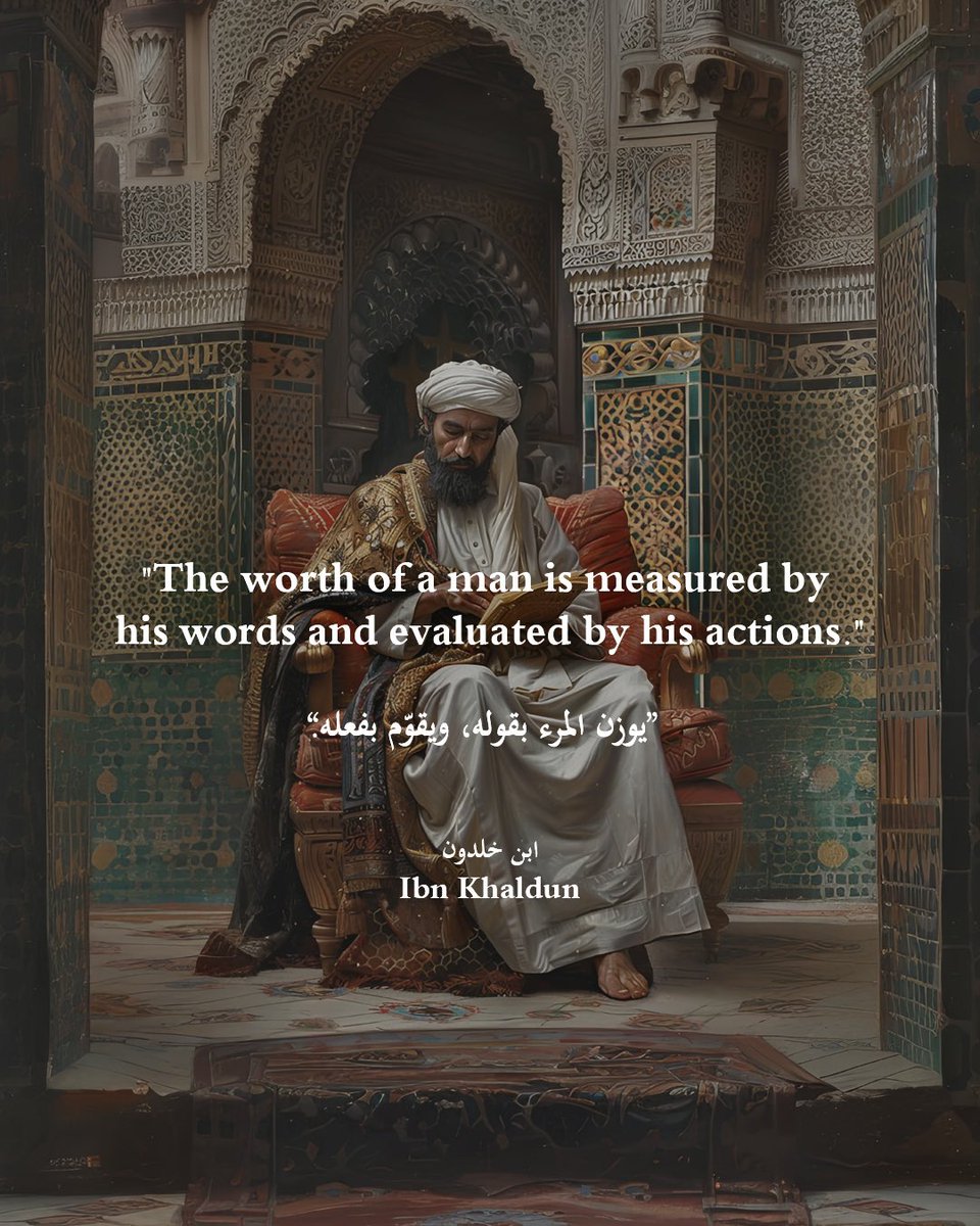 “The worth of a man is measured by his words and evaluated by his actions.” 
― Ibn Khaldun

“يوزن المرء بقوله، ويقوّم بفعله.”
― ابن خلدون
.
Ibn Khaldun (27 May 1332 – 17 March 1406, 732–808 AH) was an Arab sociologist, philosopher, and historian widely acknowledged to be one of…