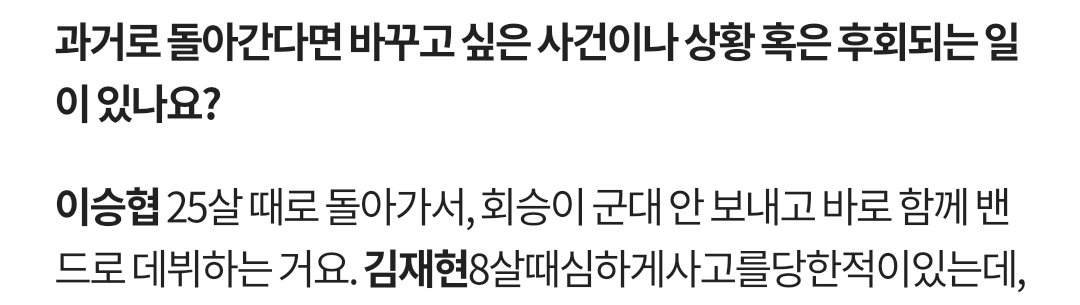Q. 과거로 돌아간다면 바꾸고 싶은 사건이나 상황 혹은 후회되는 일이 있나요?
🦊 25살 때로 돌아가서, 헤승이 군대 안 보내고 바로 함께 밴드로 데뷔하는 거요