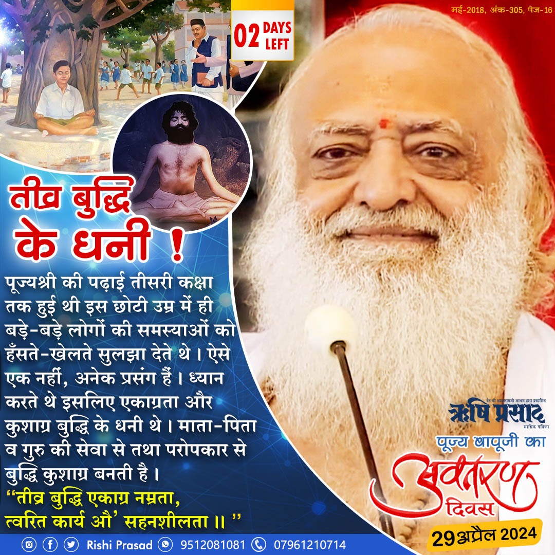 पूज्य संत श्री #AsharamjiBapu का अवतरण दिवस- 29 अप्रैल तीव्र बुद्धि के धनी! पूज्यश्री की पढ़ाई तीसरी कक्षा तक हुई थी। इस छोटी उम्र में ही बड़े-बड़े लोगों की समस्याओं को हँसते-खेलते सुलझा देते थे। ऐसे एक नहीं,अनेक प्रसंग हैं। तीव्र बुद्धि एकाग्र नम्रता, त्वरित कार्य औ' सहनशीलता।।