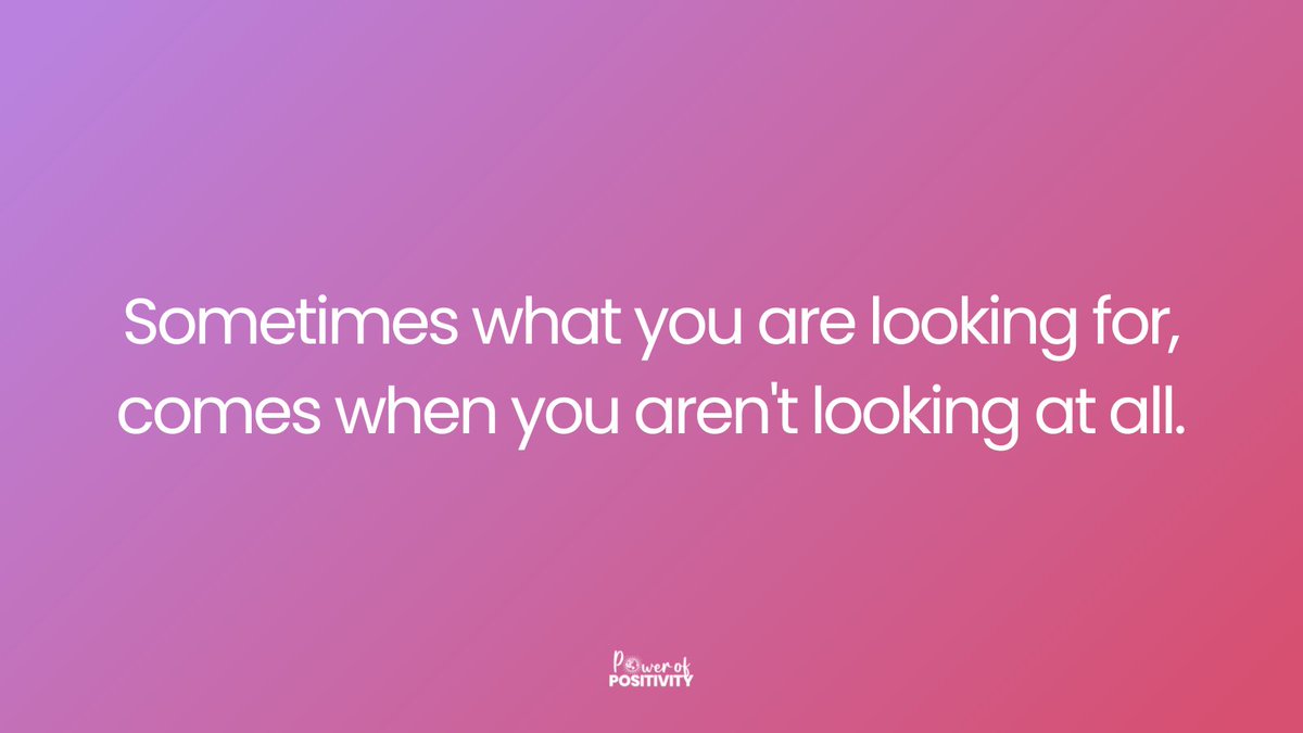 Sometimes what you are looking for, comes when you aren't looking at all.
