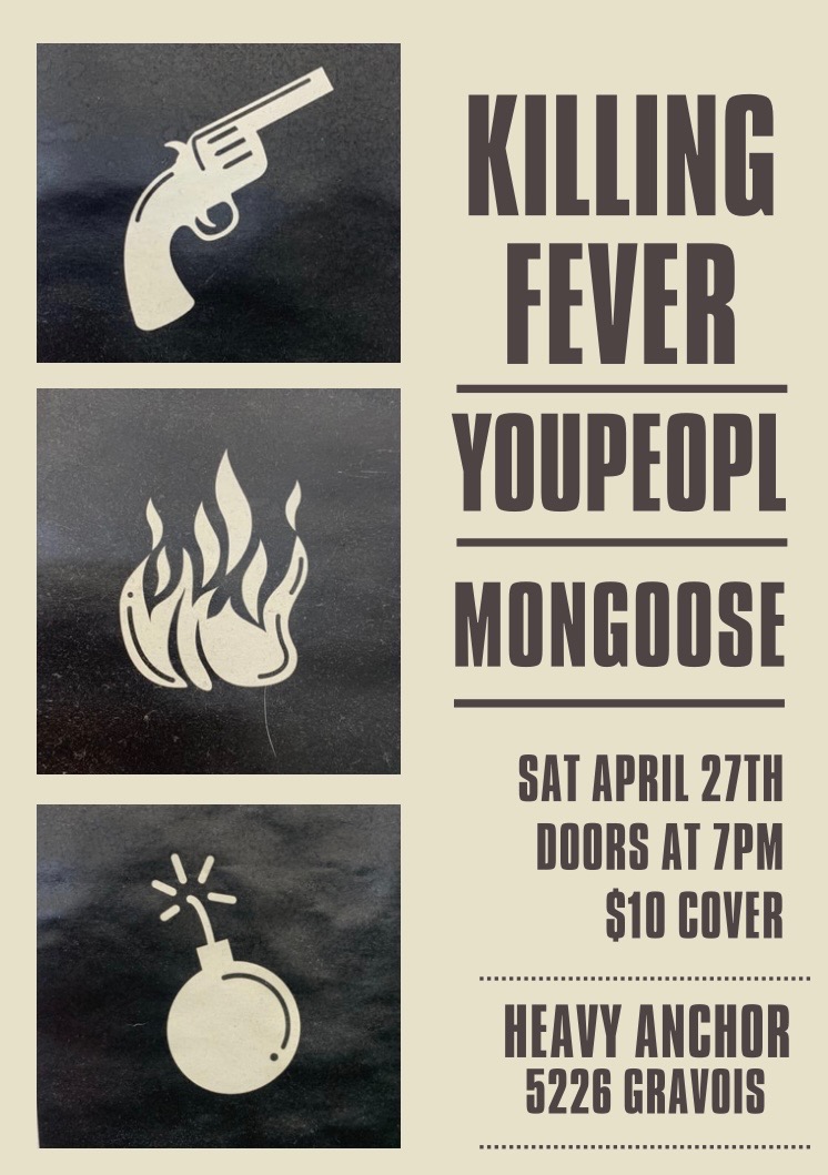 Show Saturday at 8pm - Killing Fever - YOUPEOPL - Mongoose $10 for the show, no cover to get in the bar side Bar opens at 5pm / Doors at 7pm / Show at 8pm