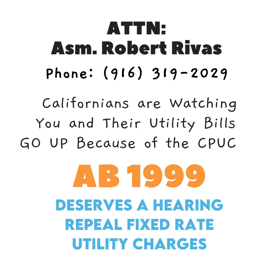 Another good bill is being held up in Commmittee; this time by Robert Rivas.  PLEASE CALL MONDAY 4 29 to demand a hearing on #AB1999 which will put a much-needed 'cap' on fixed rate utility charges that are hurting Californians!