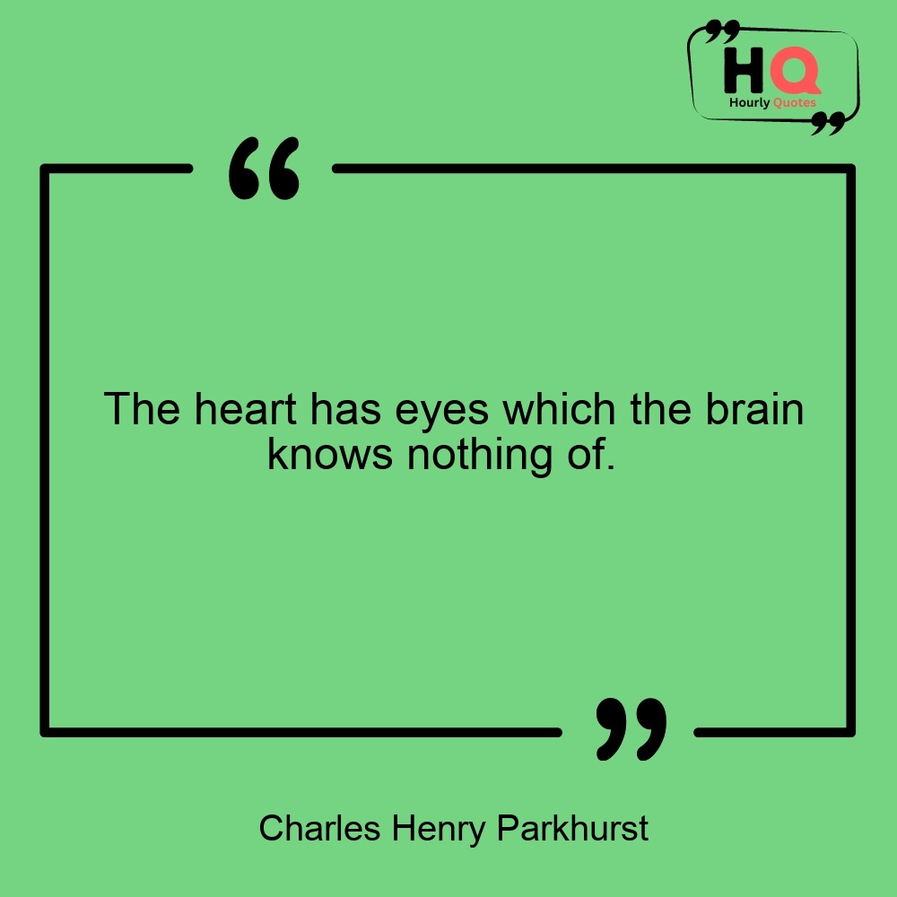 The heart has eyes which the brain knows nothing of. 
— Charles Henry Parkhurst