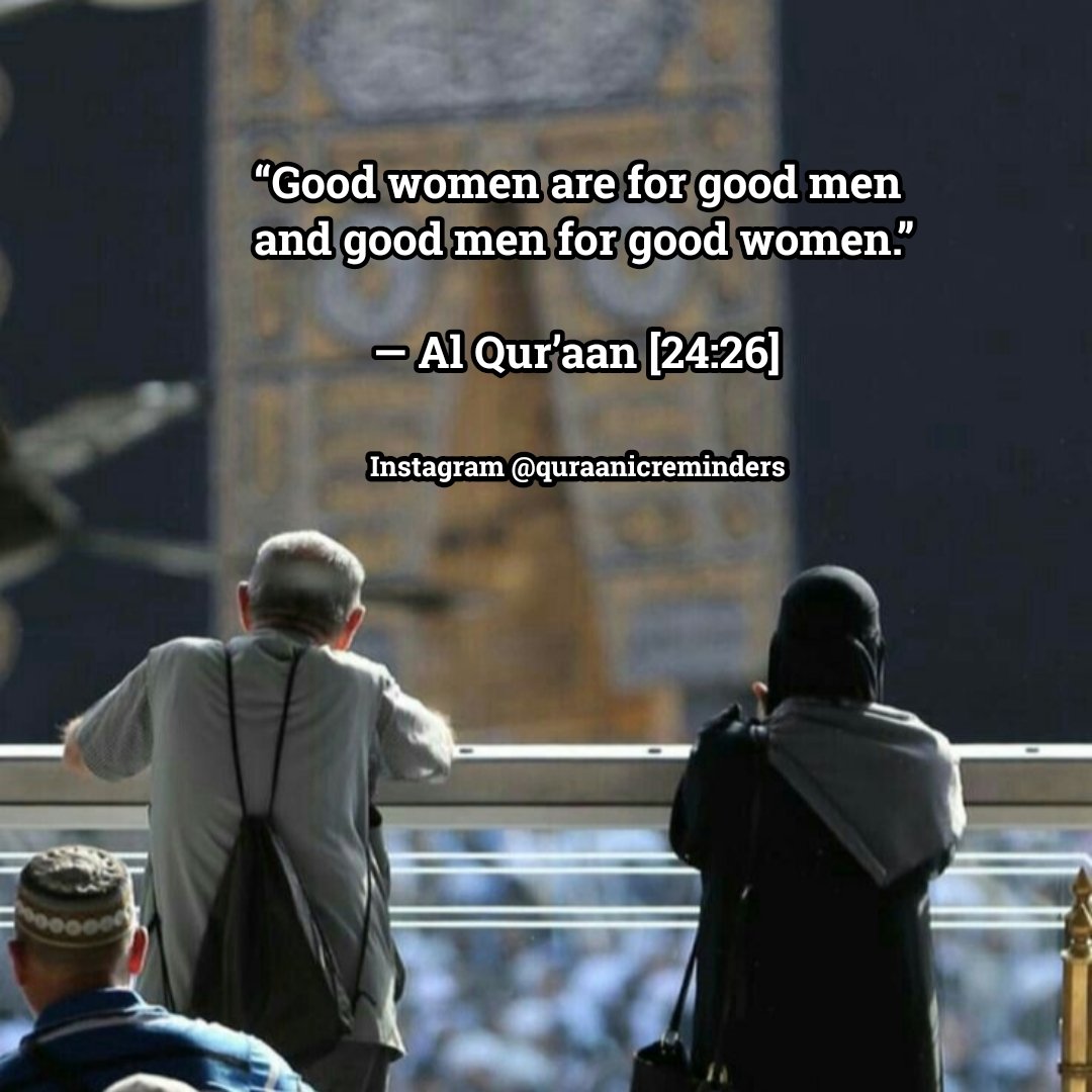 “Good women are for good men and good men for good women.” — Al Qur’aan [24:26]