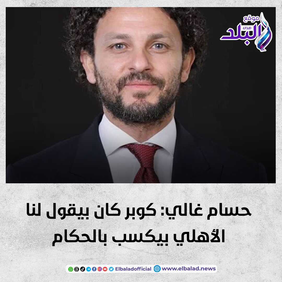 حسام غالي: كوبر كان بيقول لنا الأهلي بيكسب بالحكام صدى البلد البلد التفاصيل 