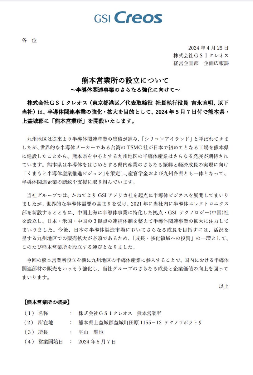 ■ＧＳＩクレオス　
熊本営業所開設-半導体関連事業のさらなる強化に向けて-

日本の半導体製造市場においてさらなる成長を目指すには、活況を呈する九州地区での販売拡大が必須であるため、「成長・強化領域への投資」の一環として、熊本営業所を設立する運びとなった。

営業開始日:2024年5月7日