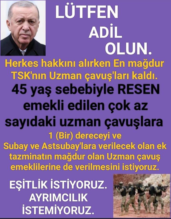 @GKSALSLAM591846 @yucelzn45 @Akparti @MustafaSentop @akaraismailoglu @yusufbeyazit60 @vehbikoctr @rukiye_toy @mestanozcan @CKoncagul @AvMustafaArslan @mustafasenbd @yilmazbuyukaydn @eminonen @malicevheri @CYAZMAC @ibrahimeyyupogl @HikmetBasak_63 @av_mfaruk @ismailgunes64 @fahrettintgrl64 @NumanKurtulmus @ikalin1 @omerrcelik @isikhanvedat @muhsindere @alp_kavaklioglu @SuayAlpay @AACanli @ihacomtr @dhainternet @ahaber @trthaber @Pes24com @atvcomtr @ntv @startv @Kamubiz_com @tgrthabertv @internethaber @kamudanhaber @tcbestepe @RTErdogan @dbdevletbahceli @UlviYonter @tcsavunma @ErcanSeki @_cevdetyilmaz @iletisim HAK VE ADALET İSTİYORUZ. Hak alınırken,en mağdur TSK'nın Uzman çavuş'ları kaldı. 45 yaş sebebiyle emekli edilen çok az sayıdaki uzman çavuşlara 1 (Bir) dereceyi ve Subay ve Astsubay'lara verilecek olan ek tazminatın mağdur olan Uzman çavuş emeklilerine de verilmesini istiyoruz.