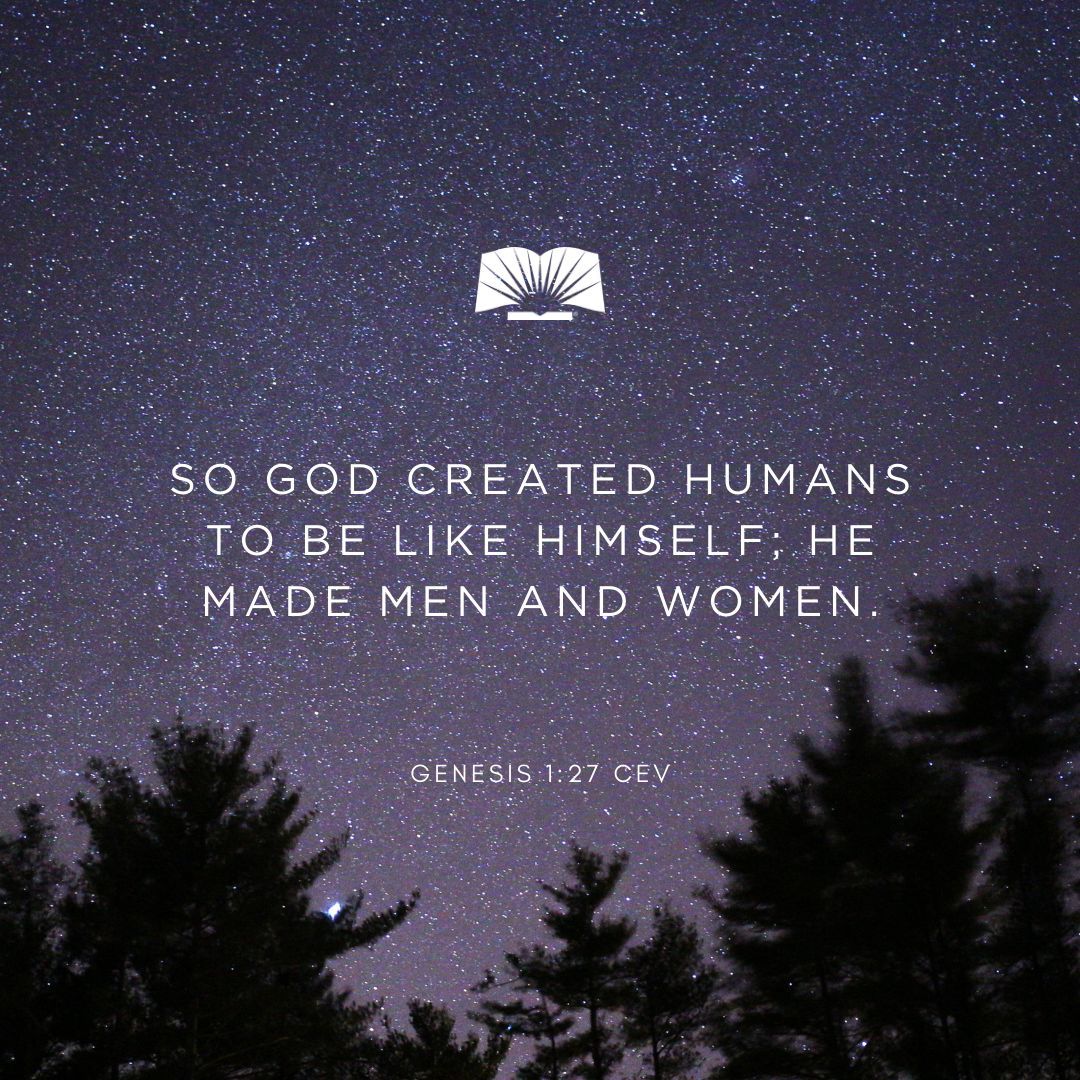 So God created humans to be like himself; he made men and women.—Genesis 1:27 CEV #Scripture #DailyBibleReading #GodsWord #BibleVerse #GoodNews #Bible #Ministry #GodsLove #GodIsLove #VerseOfTheDay