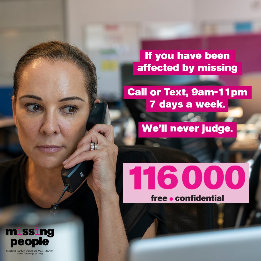 Our free, confidential Helpline is available 7 days a week from 9am-11pm to provide support to anyone who is affected by missing. Call or text us for free on 116000, or email 116000@missingpeople.org.uk
