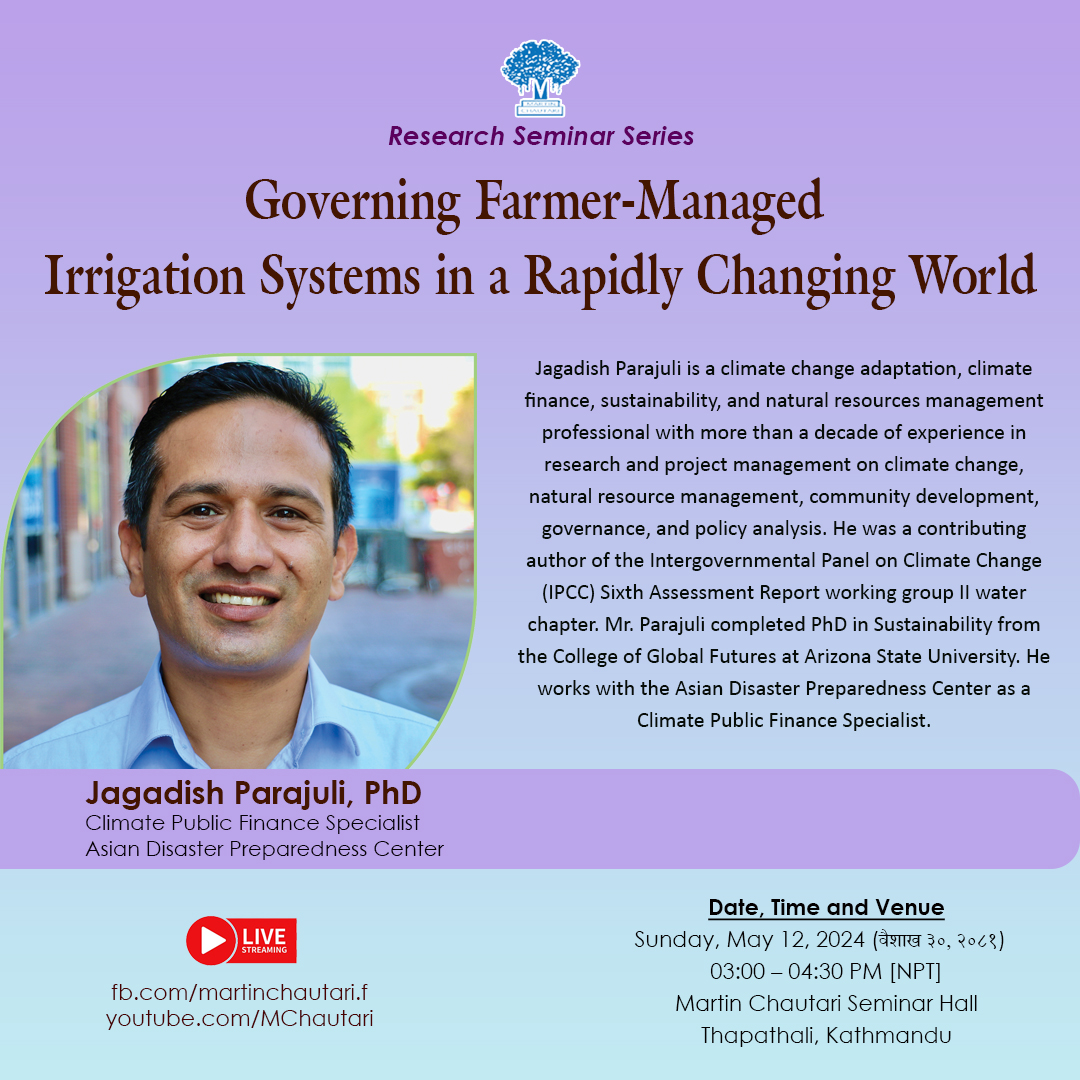 12 May 2024/३० वैशाख २०८१ (आइतबार, दिउँसो ३ बजे) Research Seminar Series Governing Farmer-Managed Irrigation Systems in a Rapidly Changing World Jagadish Parajuli, PhD, Climate Public Finance Specialist, Asian Disaster Preparedness Center Details: shorturl.at/dlpA9