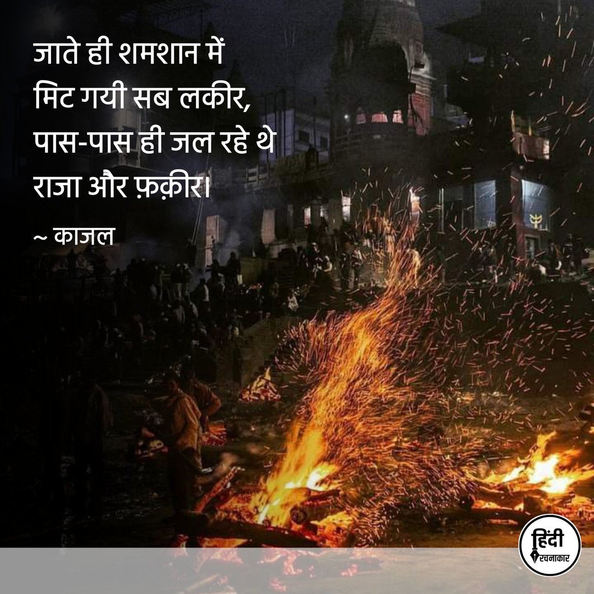 जाते ही शमशान में
मिट गयी सब लकीर,
पास-पास ही जल रहे थे
राजा और फ़क़ीर

~ काजल

#Hindirachnakaar