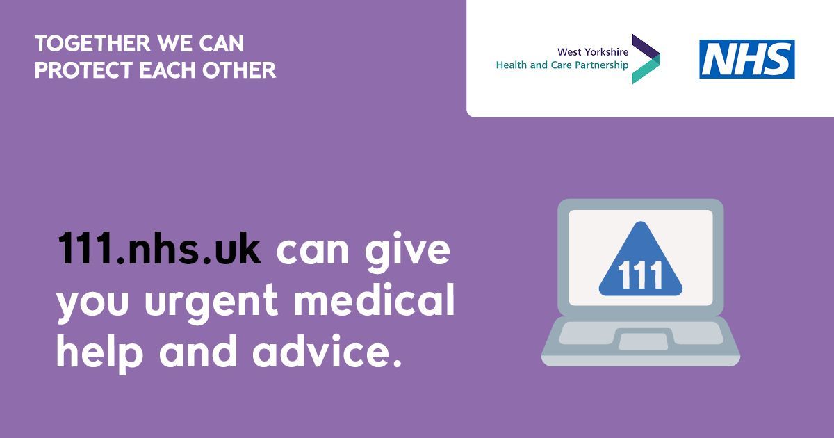 If you need medical help and you aren't sure what to do, think NHS 111. For assessment of people aged 5 and over, 24 hours a day, 7 days a week. NHS 111 is there to make it easier and quicker for you to get the right advice or treatment you need. Visit: 111.nhs.uk