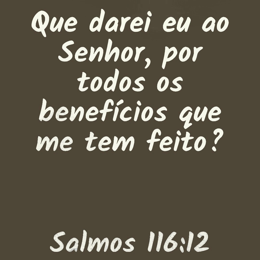 Salmos 116:12-13 VFL
Como posso pagar ao SENHOR por todo o bem que ele me fez? Darei graças a Deus pelo sacrifício que me salvou e chamarei sempre pelo nome do SENHOR.