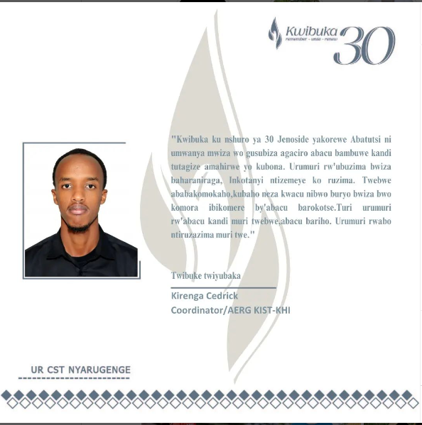 "Turi urumuri rw'abacu kandi muri twebwe, abacu bariho.Urumuri rw'abacu ntiruzazima muri twe"

Coordinator/ AERG KIST-KHI

#Kwibuka30