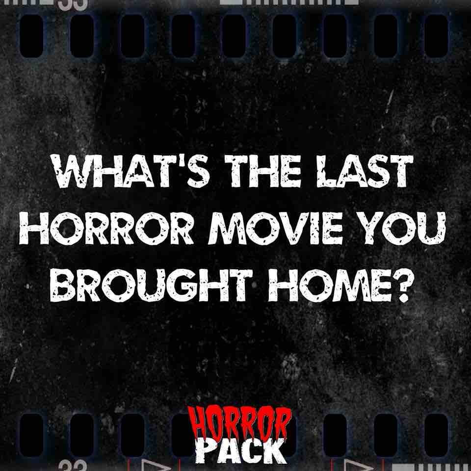 What’s the last horror movie you brought home?