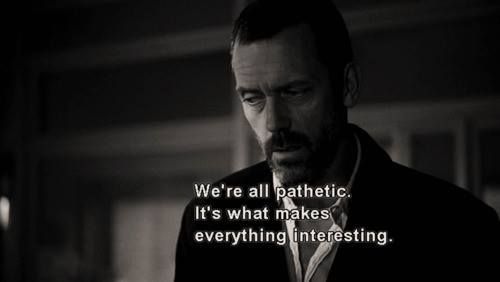 We are all pathetic.
#tvlines
#house
#hughlaurie