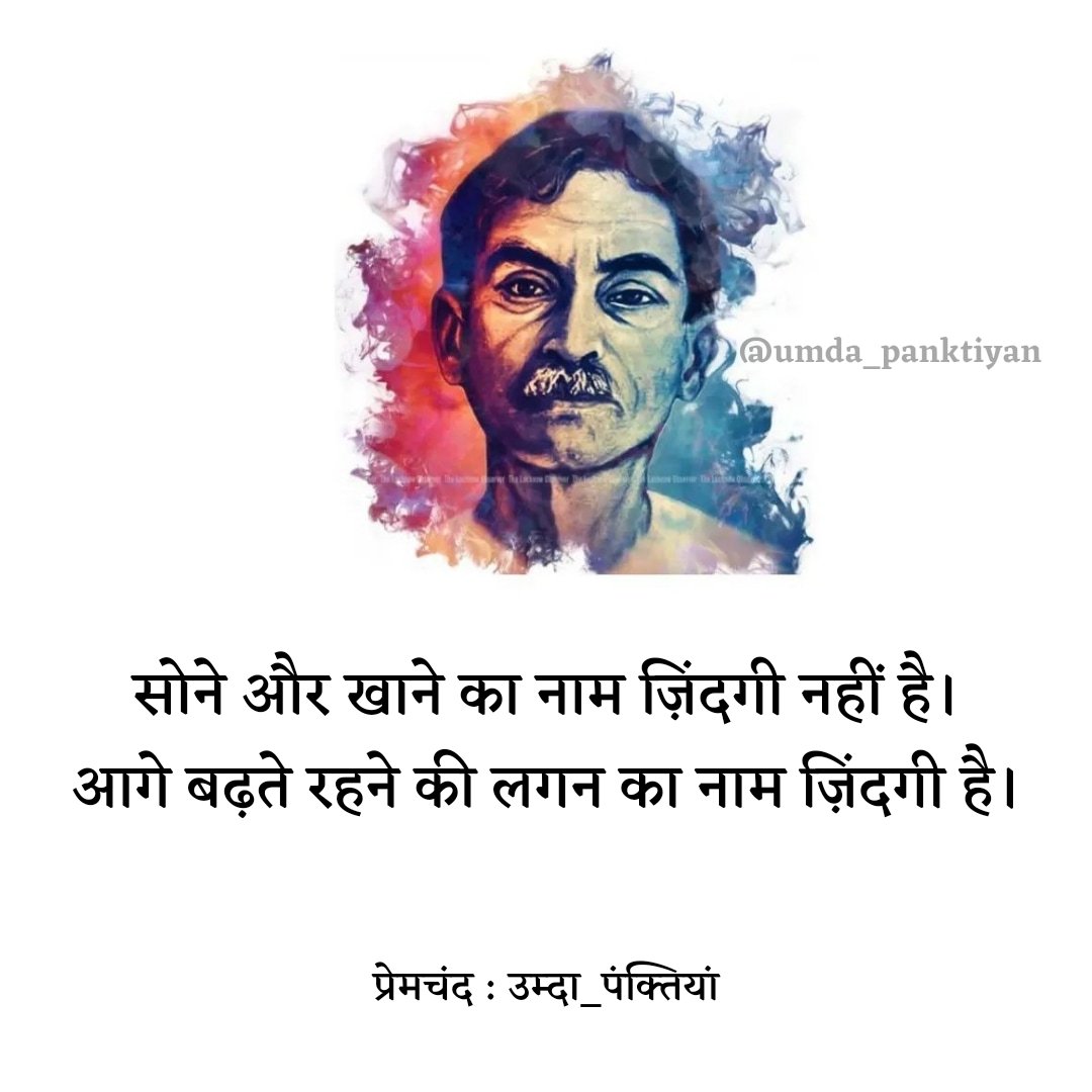 सोने और खाने का नाम ज़िंदगी नहीं है। आगे बढ़ते रहने की लगन का नाम ज़िंदगी है। ~ प्रेमचंद