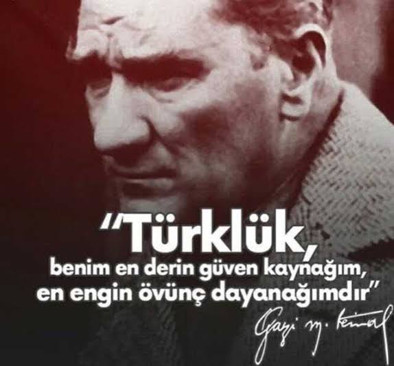 Türklük, benim en derin güven kaynağım, en engin övünç dayanağımdır. Gazi Mustafa Kemal Atatürk