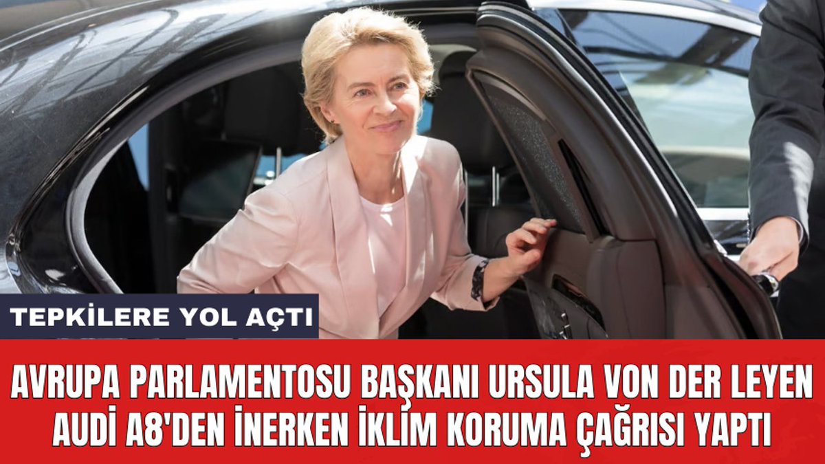 12 silindirli, 6.3 litre motor hacimli, 3.8 ton ağırlığında,  500 beygir gücünde benzinli motora sahip Audi A8'den inen Avrupa Parlamentosu Başkanı Ursula von der Leyen, herkesi 'iklimi korumak için daha fazlasını yapmaya' çağırıyor