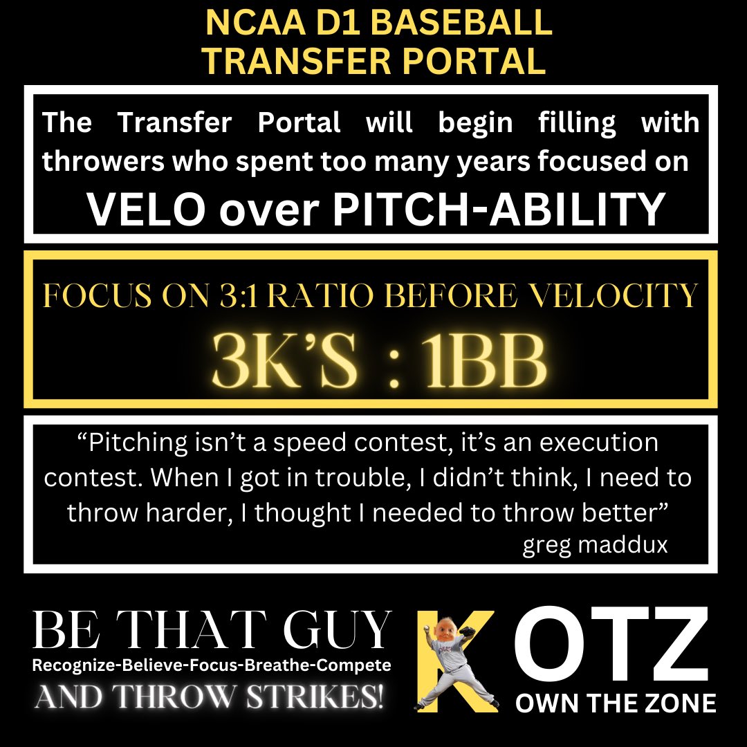 The Transfer Portal will be loaded with VELO arms who can't fill it up. PITCH-ABILITY= COMMAND 3:1 K>BB ratio soft contact low pitch count innings early contact ground ball pitch 12/6 breaking ball plus change up the ability to throw off speed pitches 2-2 & 3-2 for a strike