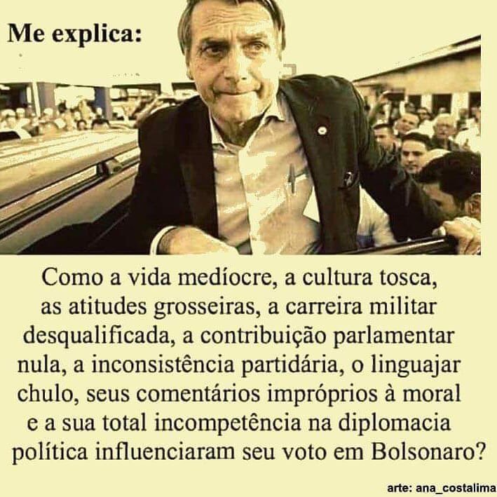 O que leva uma pessoa a apoiar e ovacionar um Bosta desse, um cara que foi enxotado do Exército, um deputado medíocre, um presidente Genocida, corrupto e ladrão, que passou 4 anos andando de moto e fazendo churrasco com picanha e 1,799,00 reais o kilo com cartão corporativo…