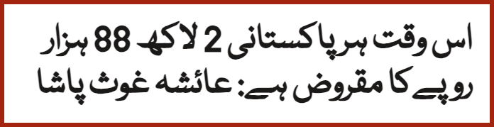 سابق وزیر  مملکت برائے خزانہ  ڈاکٹر عائشہ غوث پاشا نےکہا ہےکہ  اس وقت ہر  پاکستانی 2  لاکھ 88 ہزار  روپےکا مقروض ہے۔

لاہور  میں عاصمہ جہانگیرکانفرنس میں خطاب کرتے ہوئے عائشہ غوث پاشا کا کہنا تھا کہ پاکستان کو  آئی ایم ایف کو آئندہ تین سال میں 60 بلین ڈالر ادا کرنے ہیں۔

#PAKvsNZ