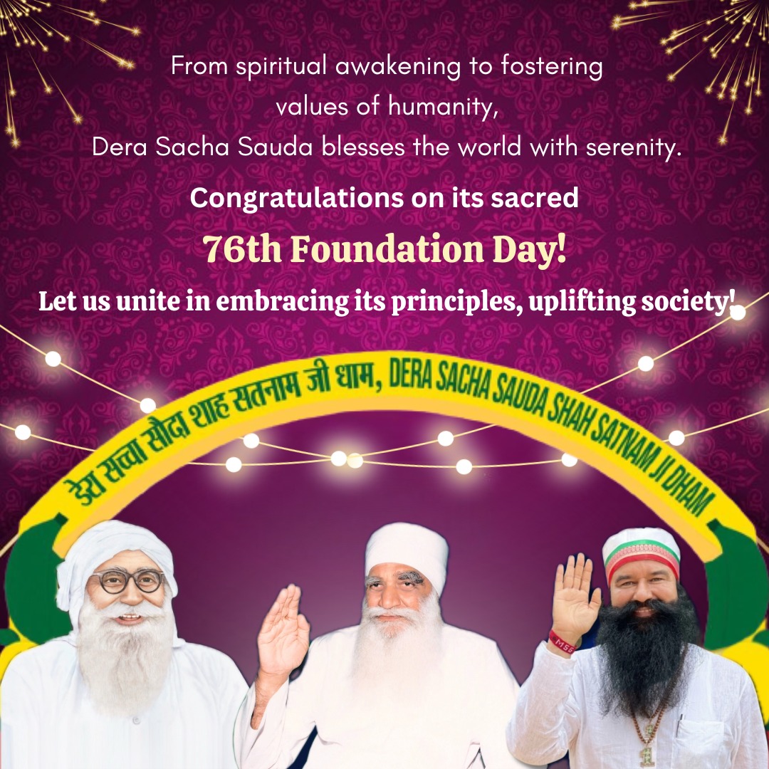 We rejoice in commemorating the 76th Foundation Day of Dera Sacha Sauda marking milestones that have uplifted our lives significantly.