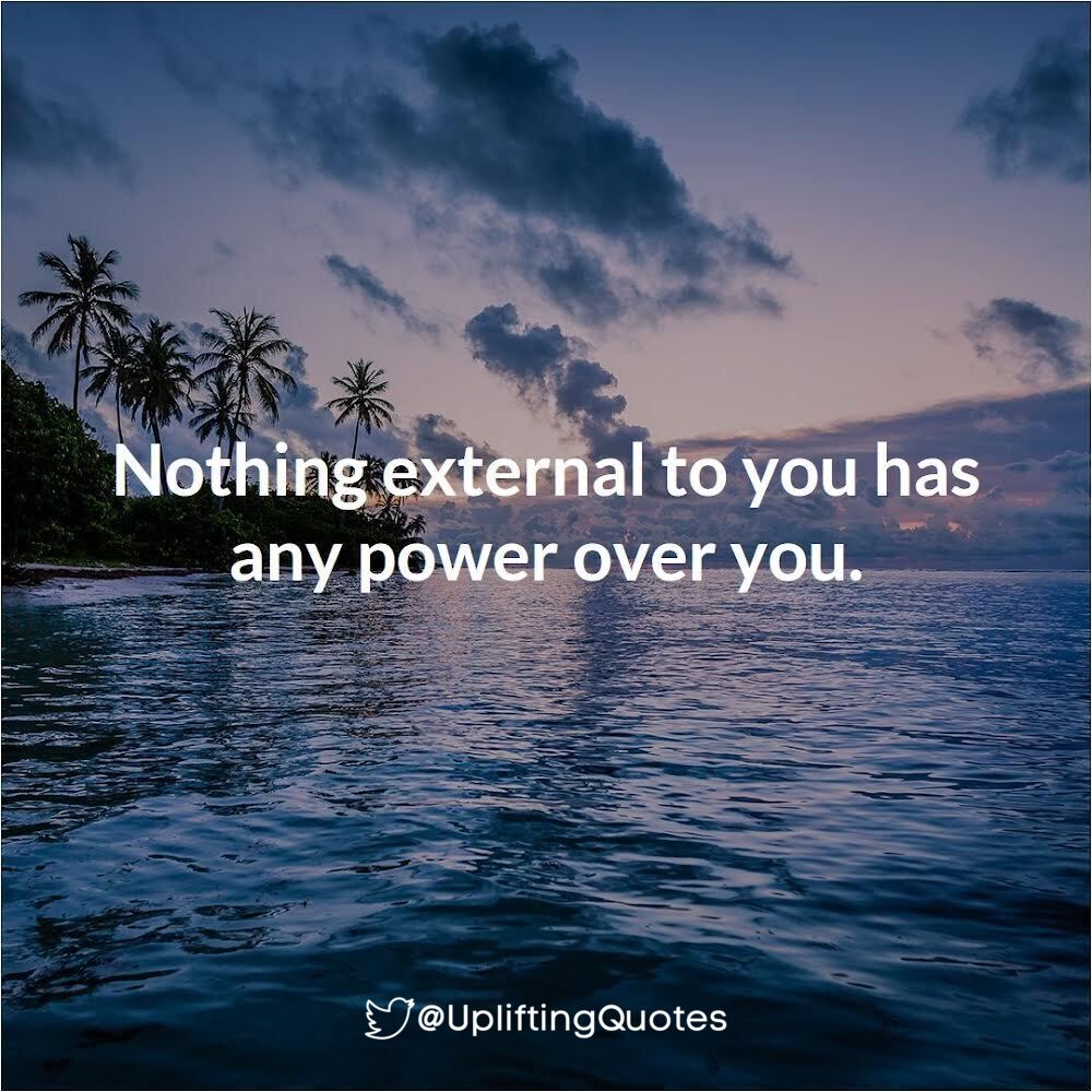 Nothing external to you has any power over you.