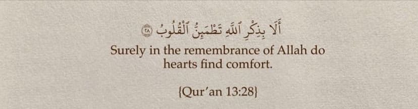 “Surely in the remembrance of Allah do hearts find comfort.”

— Al Qur’aan [13 :28]